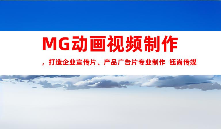 苏州MG动画视频制作，打造企业宣传片、产品广告片专业制作  钰尚传媒